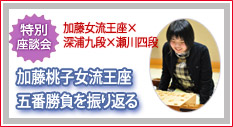 特別対談　加藤桃子女流王座が五番勝負を振り返る！